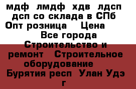   мдф, лмдф, хдв, лдсп, дсп со склада в СПб. Опт/розница! › Цена ­ 750 - Все города Строительство и ремонт » Строительное оборудование   . Бурятия респ.,Улан-Удэ г.